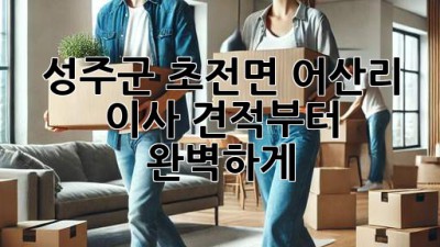 성주군 초전면 어산리 이사, 견적부터 완벽하게!