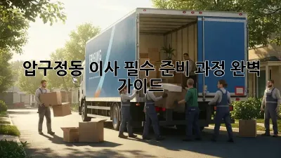 압구정동 이사, 필수 준비 과정 완벽 가이드!