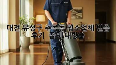 대전 유성구 추목동 청소업체 믿음 💯 후기 & 꿀팁 대방출!