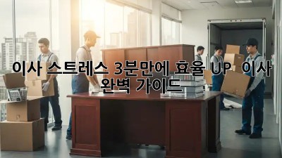 이사 스트레스? 3분만에 효율 UP! ✨ 이사 완벽 가이드