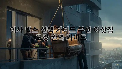 이사 박스 선택 가이드: 부산 이삿짐 포장 완벽 가이드!